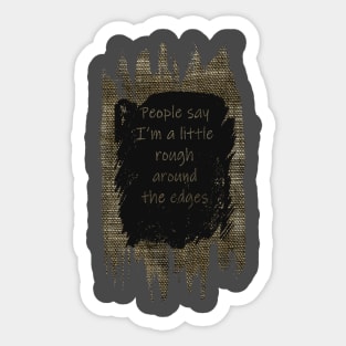 Peope Say I'm a Little Rough Around the Edges Sticker